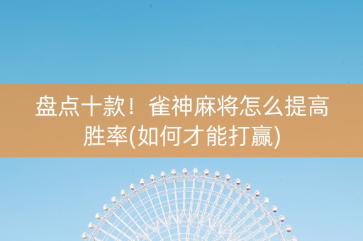 盘点十款！雀神麻将怎么提高胜率(如何才能打赢)