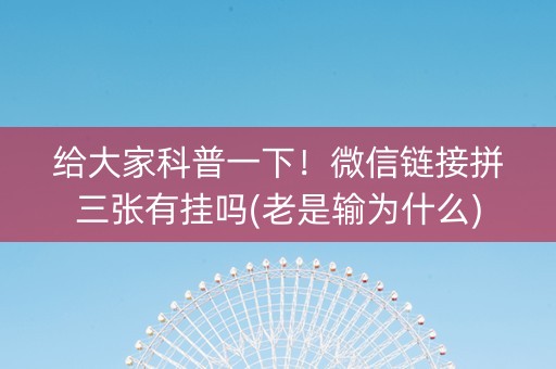 给大家科普一下！微信链接拼三张有挂吗(老是输为什么)
