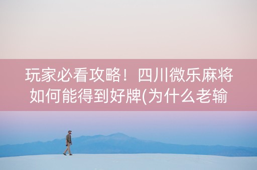 玩家必看攻略！四川微乐麻将如何能得到好牌(为什么老输)