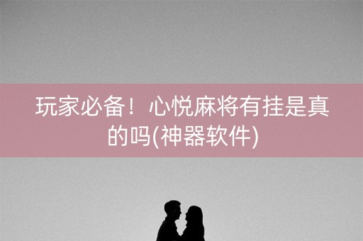 玩家必备！心悦麻将有挂是真的吗(神器软件)