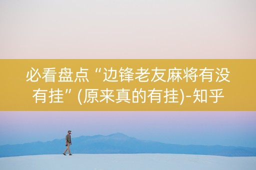 必看盘点“边锋老友麻将有没有挂”(原来真的有挂)-知乎