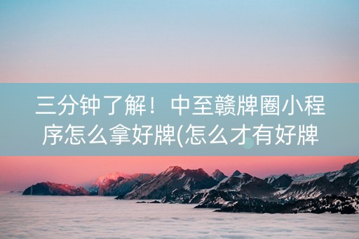 三分钟了解！中至赣牌圈小程序怎么拿好牌(怎么才有好牌)
