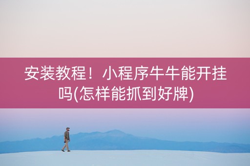 安装教程！小程序牛牛能开挂吗(怎样能抓到好牌)