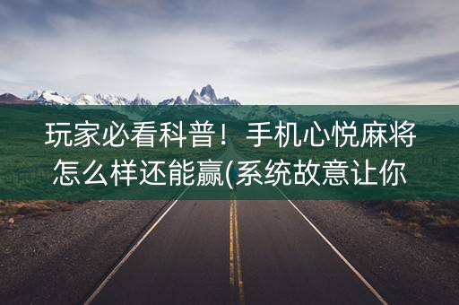 玩家必看科普！手机心悦麻将怎么样还能赢(系统故意让你输)
