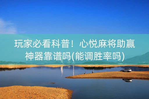 玩家必看科普！心悦麻将助赢神器靠谱吗(能调胜率吗)