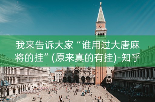 我来告诉大家“谁用过大唐麻将的挂”(原来真的有挂)-知乎