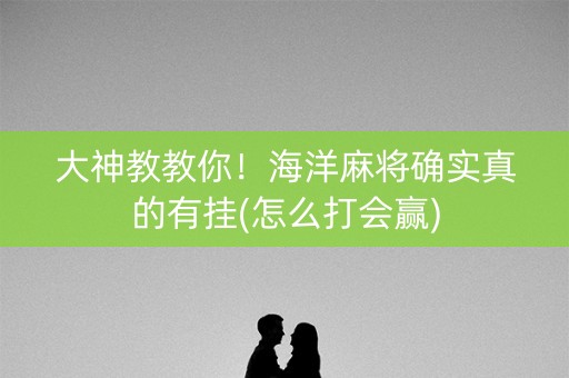 大神教教你！海洋麻将确实真的有挂(怎么打会赢)