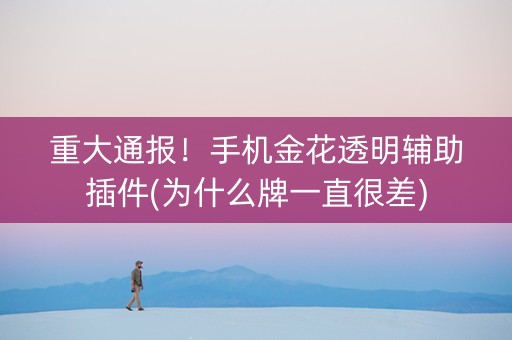 重大通报！手机金花透明辅助插件(为什么牌一直很差)