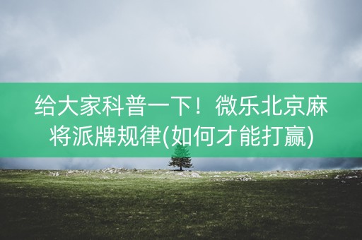 给大家科普一下！微乐北京麻将派牌规律(如何才能打赢)