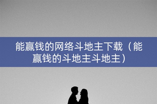能赢钱的网络斗地主下载（能赢钱的斗地主斗地主）