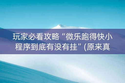 玩家必看攻略“微乐跑得快小程序到底有没有挂”(原来真的有挂)-知乎