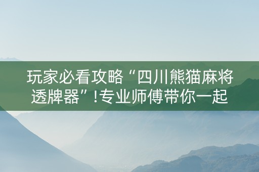 玩家必看攻略“四川熊猫麻将透牌器”!专业师傅带你一起了解（详细教程）-知乎