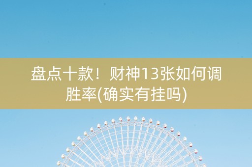 盘点十款！财神13张如何调胜率(确实有挂吗)