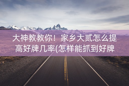 大神教教你！家乡大贰怎么提高好牌几率(怎样能抓到好牌)