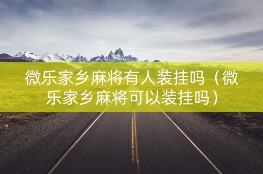 微乐家乡麻将有人装挂吗（微乐家乡麻将可以装挂吗）