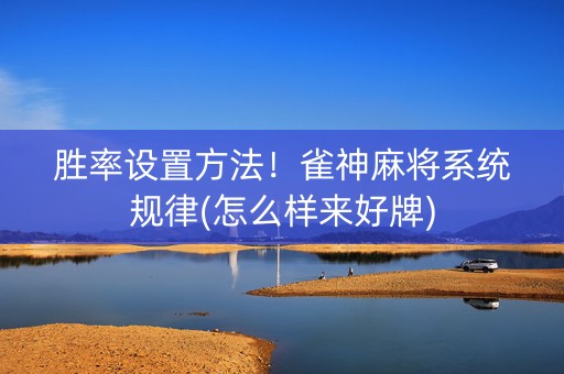 胜率设置方法！雀神麻将系统规律(怎么样来好牌)