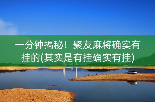 一分钟揭秘！聚友麻将确实有挂的(其实是有挂确实有挂)