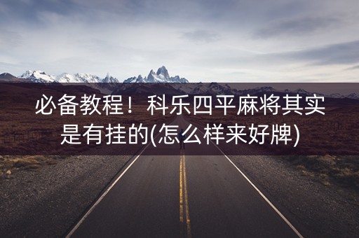 必备教程！科乐四平麻将其实是有挂的(怎么样来好牌)