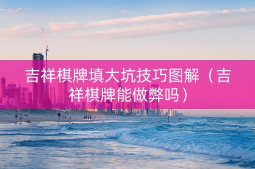 吉祥棋牌填大坑技巧图解（吉祥棋牌能做弊吗）