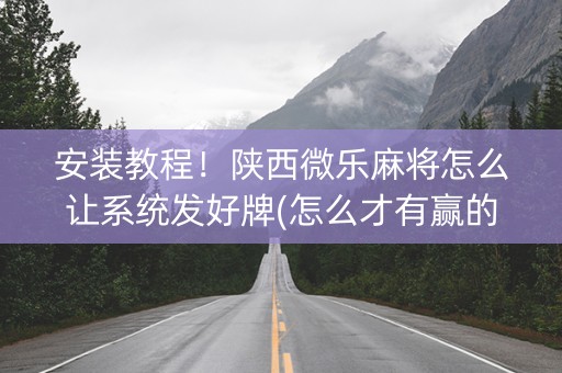 安装教程！陕西微乐麻将怎么让系统发好牌(怎么才有赢的几率)