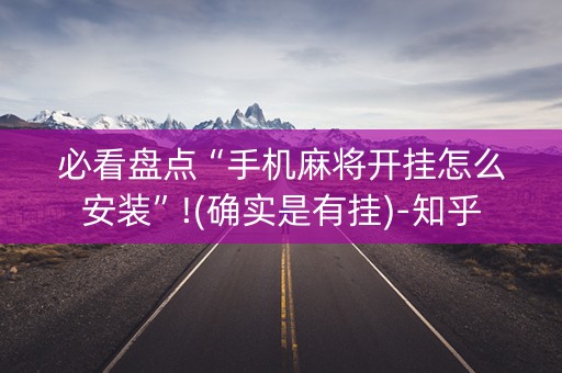 必看盘点“手机麻将开挂怎么安装”!(确实是有挂)-知乎