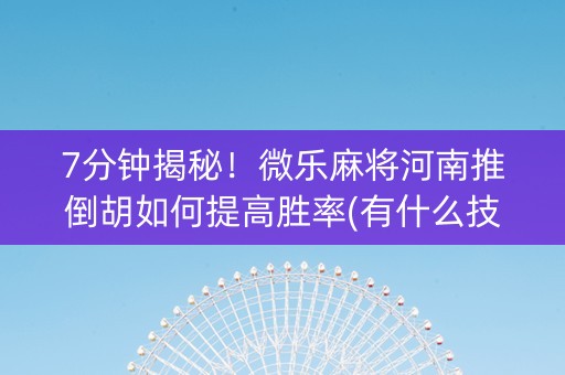 7分钟揭秘！微乐麻将河南推倒胡如何提高胜率(有什么技巧)