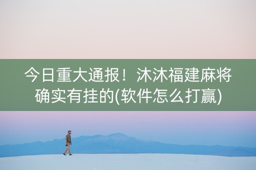 今日重大通报！沐沐福建麻将确实有挂的(软件怎么打赢)