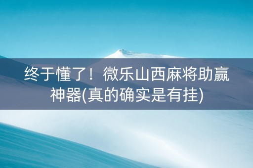终于懂了！微乐山西麻将助赢神器(真的确实是有挂)