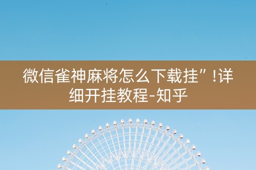 微信雀神麻将怎么下载挂”!详细开挂教程-知乎