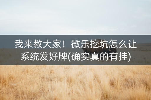 我来教大家！微乐挖坑怎么让系统发好牌(确实真的有挂)