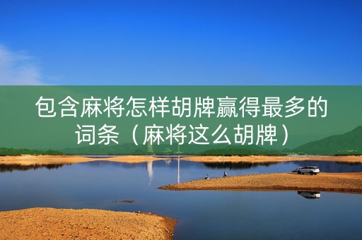 包含麻将怎样胡牌赢得最多的词条（麻将这么胡牌）