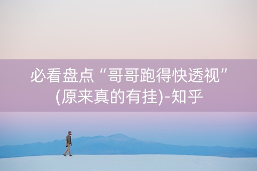 必看盘点“哥哥跑得快透视”(原来真的有挂)-知乎
