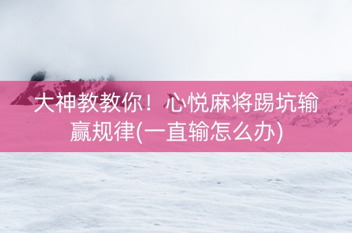 大神教教你！心悦麻将踢坑输赢规律(一直输怎么办)