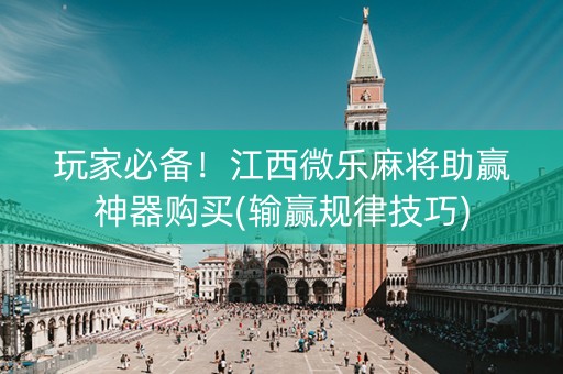 玩家必备！江西微乐麻将助赢神器购买(输赢规律技巧)