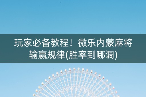 玩家必备教程！微乐内蒙麻将输赢规律(胜率到哪调)