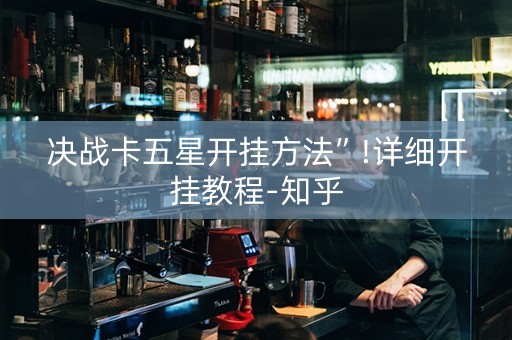 决战卡五星开挂方法”!详细开挂教程-知乎