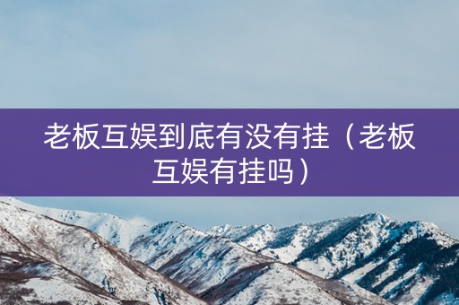 老板互娱到底有没有挂（老板互娱有挂吗）