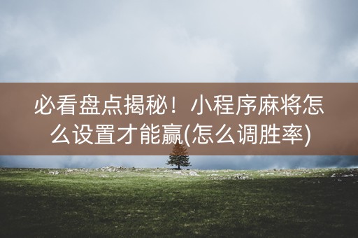 必看盘点揭秘！小程序麻将怎么设置才能赢(怎么调胜率)