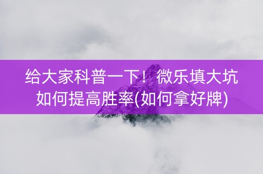 给大家科普一下！微乐填大坑如何提高胜率(如何拿好牌)