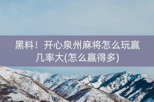 黑料！开心泉州麻将怎么玩赢几率大(怎么赢得多)