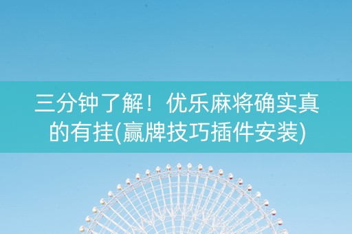 三分钟了解！优乐麻将确实真的有挂(赢牌技巧插件安装)