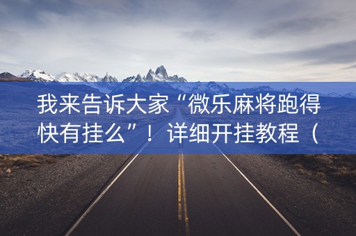 我来告诉大家“微乐麻将跑得快有挂么”！详细开挂教程（确实真的有挂)-知乎
