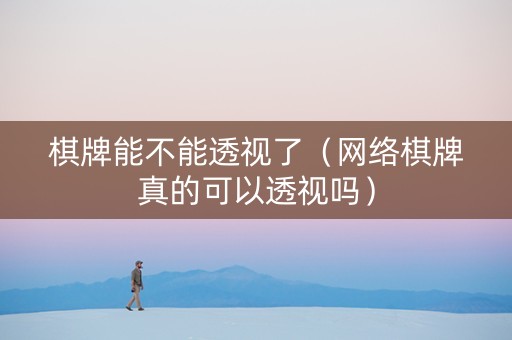 棋牌能不能透视了（网络棋牌真的可以透视吗）