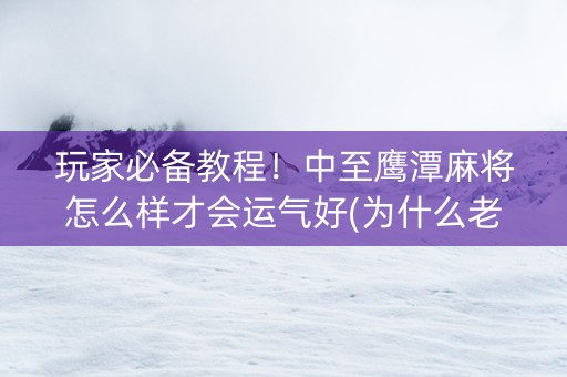 玩家必备教程！中至鹰潭麻将怎么样才会运气好(为什么老是输呢)
