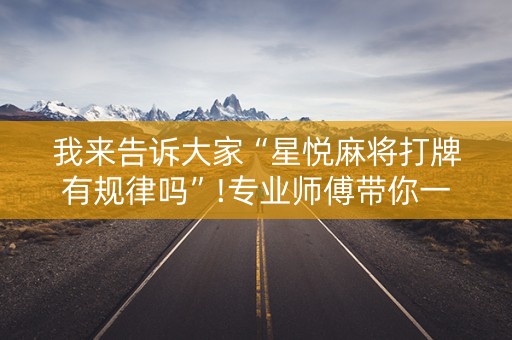 我来告诉大家“星悦麻将打牌有规律吗”!专业师傅带你一起了解（详细教程）-知乎