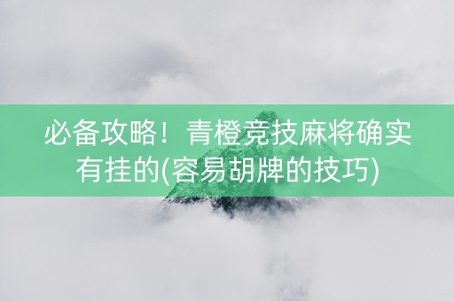 必备攻略！青橙竞技麻将确实有挂的(容易胡牌的技巧)