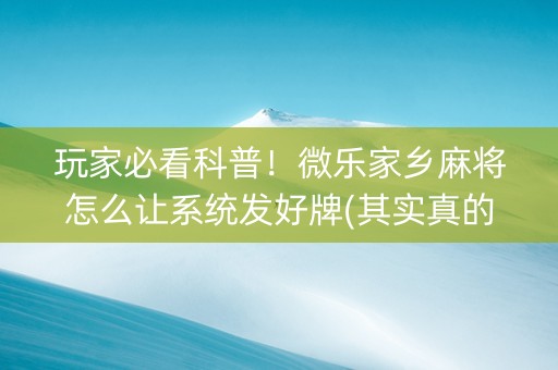 玩家必看科普！微乐家乡麻将怎么让系统发好牌(其实真的确实有挂)