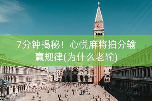 7分钟揭秘！心悦麻将拍分输赢规律(为什么老输)