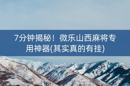 7分钟揭秘！微乐山西麻将专用神器(其实真的有挂)