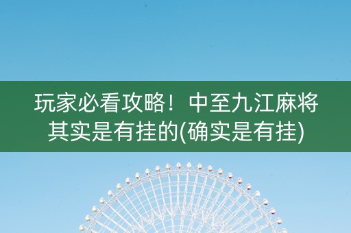 玩家必看攻略！中至九江麻将其实是有挂的(确实是有挂)